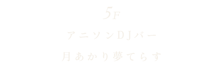 5F アニソンDJバー 月あかり夢てらす