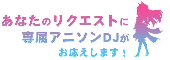 あなたのリクエストに専属アニソンDJがお応えします！