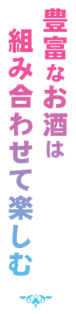 豊富なお酒は組み合わせて楽しむ