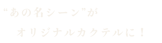 “あの名シーン”がオリジナルカクテルに！