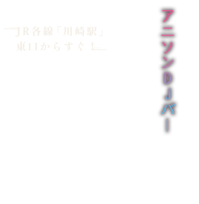 JR各線「川崎駅」東口からすぐ！アニソンDJバー