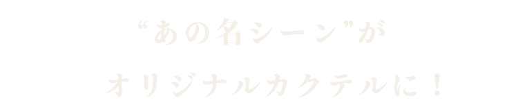 “あの名シーン”がオリジナルカクテルに！