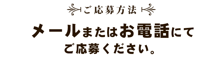 メールまたはお電話にてご応募ください。