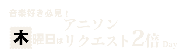 木曜日はアニソンリクエスト2倍Day